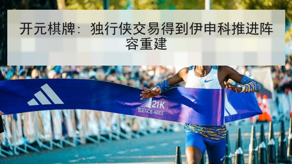 开元棋牌: 独行侠交易得到伊申科推进阵容重建