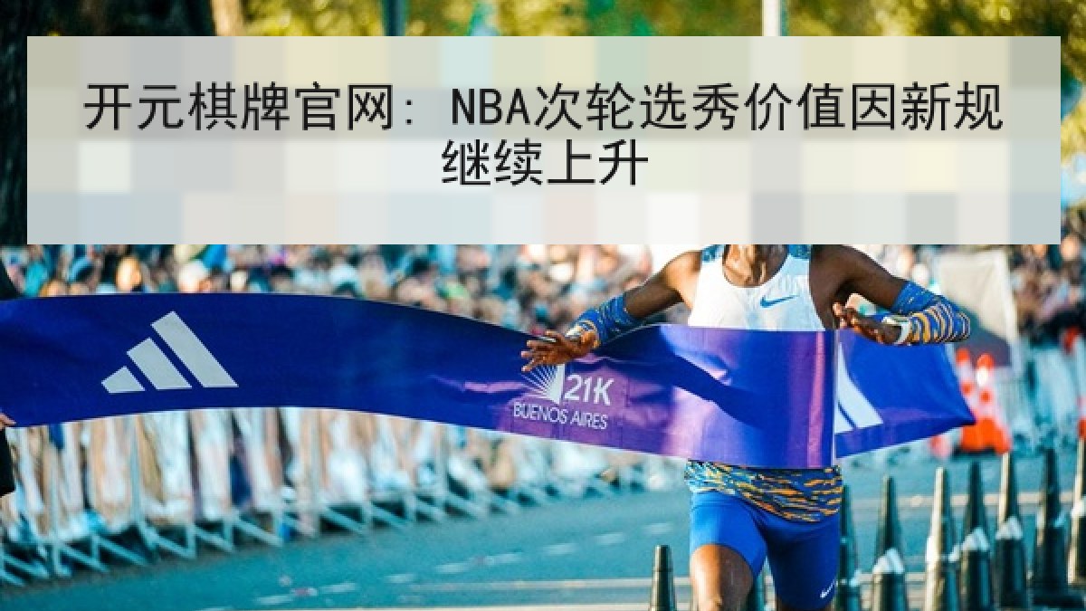 开元棋牌官网: NBA次轮选秀价值因新规继续上升
