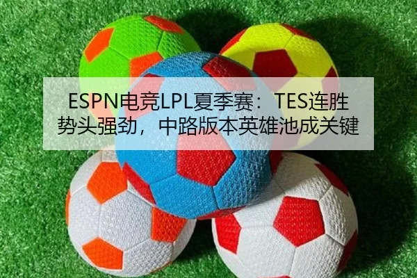 ESPN电竞LPL夏季赛：TES连胜势头强劲，中路版本英雄池成关键