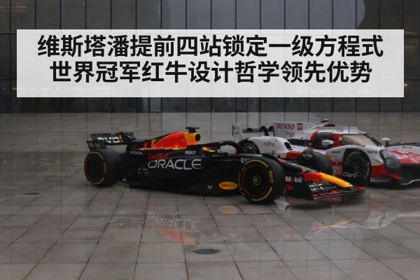 维斯塔潘提前四站锁定一级方程式世界冠军红牛设计哲学领先优势