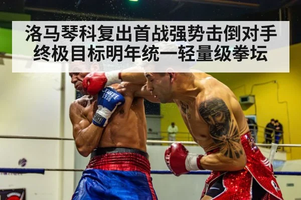洛马琴科复出首战强势击倒对手终极目标明年统一轻量级拳坛