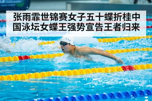 张雨霏世锦赛女子五十蝶折桂中国泳坛女蝶王强势宣告王者归来
