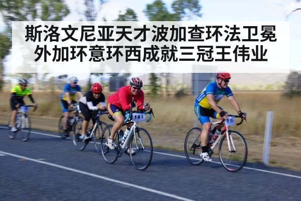 斯洛文尼亚天才波加查环法卫冕外加环意环西成就三冠王伟业