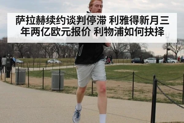 萨拉赫续约谈判停滞 利雅得新月三年两亿欧元报价 利物浦如何抉择