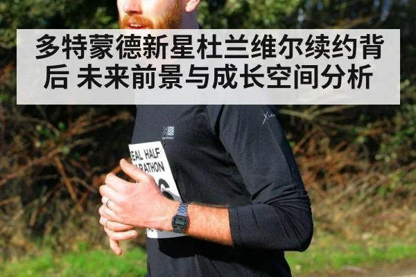 多特蒙德新星杜兰维尔续约背后 未来前景与成长空间分析